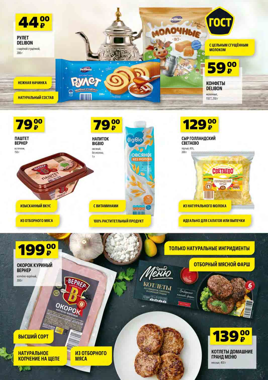  Список продуктов по акции магазина:

Десерты:

    Рулет Delibou с вареной сгущенкой, 200 г - 44 руб.
    Конфеты Delibou молочные, ГОСТ, 250 г - 59 руб.

Напитки:

    Напиток Bigbio овсяный, без молока, 1 л - 79 руб.

Мясные продукты:

    Паштет Bepher из печени, 150 г - 79 руб.
    Окорок куриный Bepher копчено-вареный, 300 г - 199 руб.

Сыры:

    Сыр голландский Светоч тёртый, 45%, 200 г - 129 руб.

Полуфабрикаты:

    Котлеты Домашние Гранд Меню мясные, 450 г - 139 руб.